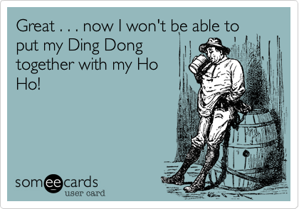 Great . . . now I won't be able to
put my Ding Dong
together with my Ho
Ho!