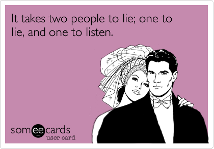It takes two people to lie; one to lie, and one to listen.