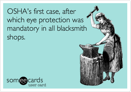 OSHA's first case, after
which eye protection was
mandatory in all blacksmith
shops.