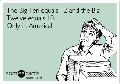 The Big Ten equals 12 and the Big Twelve equals 10.
Only in America!