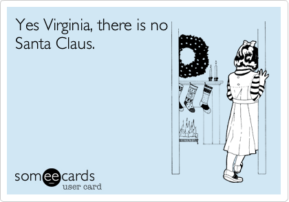 Yes Virginia, there is no
Santa Claus.