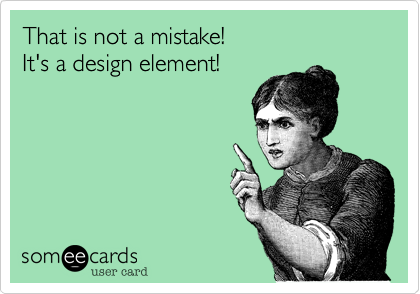 That is not a mistake! It's a design element!