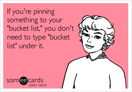 If you're pinning
something to your
"bucket list," you don't
need to type "bucket
list" under it.