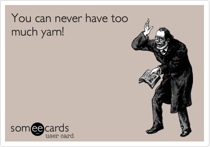 You can never have too
much yarn!