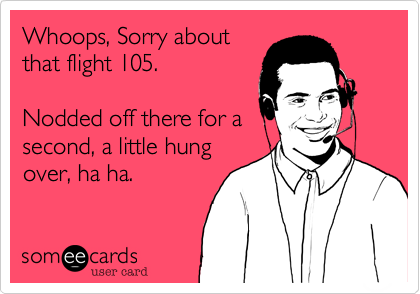 Whoops, Sorry aboutthat flight 105.Nodded off there for asecond, a little hungover, ha ha. 
