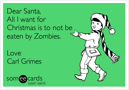 Dear Santa,
All I want for
Christmas is to not be
eaten by Zombies. 

Love
Carl Grimes 