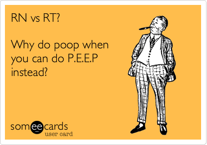 RN vs RT?

Why do poop when
you can do P.E.E.P
instead?