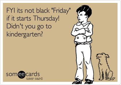 FYI its not black "Friday" 
if it starts Thursday!
Didn't you go to
kindergarten?