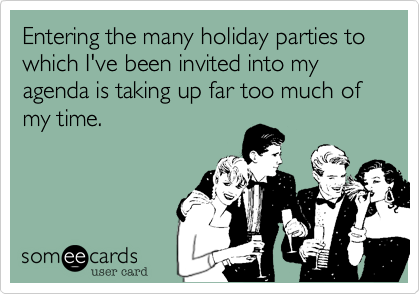Entering the many holiday parties to which I've been invited into my agenda is taking up far too much of my time.