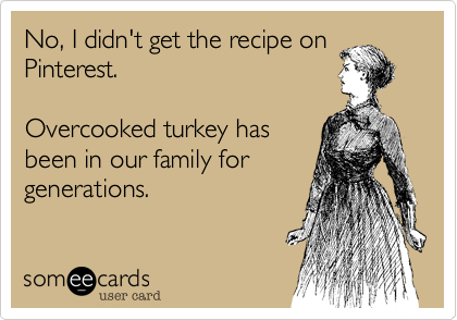 No, I didn't get the recipe on
Pinterest.

Overcooked turkey has
been in our family for
generations.