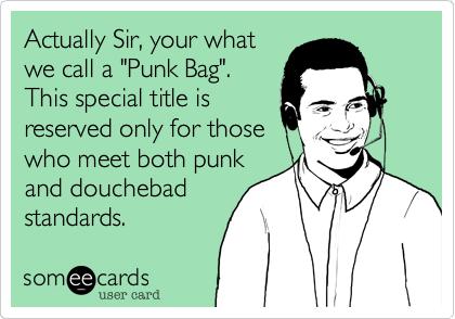 Actually Sir, your whatwe call a "Punk Bag". This special title isreserved only for those who meet both punkand douchebadstandards.