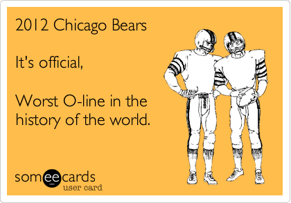 2012 Chicago BearsIt's official,Worst O-line in thehistory of the world.