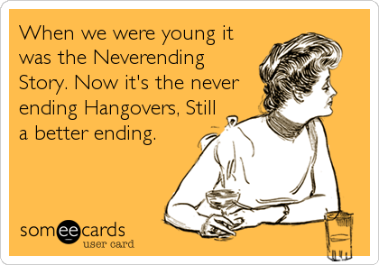When we were young it
was the Neverending
Story. Now it's the never
ending Hangovers, Still
a better ending.