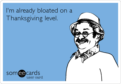 I'm already bloated on a
Thanksgiving level.