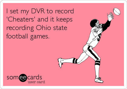 I set my DVR to record
'Cheaters' and it keeps
recording Ohio state
football games.