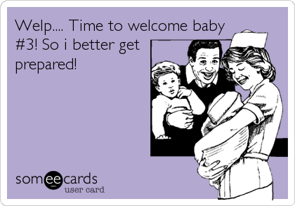 Welp.... Time to welcome baby
#3! So i better get
prepared!