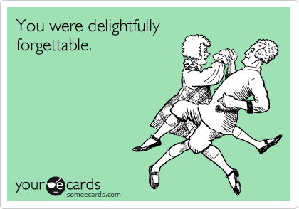 You were delightfully
forgettable.
