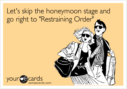 Let's skip the honeymoon stage and go right to "Restraining Order"