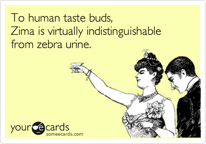 To human taste buds, 
Zima is virtually indistinguishable from zebra urine.