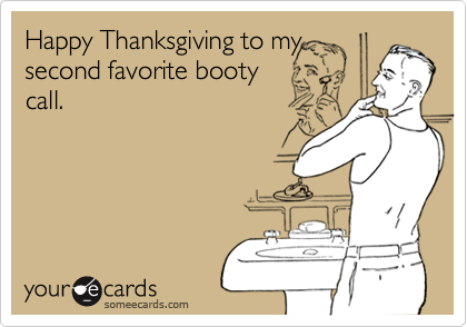 Happy Thanksgiving to mysecond favorite bootycall.