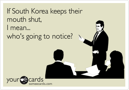 If South Korea keeps their
mouth shut,
I mean...
who's going to notice?