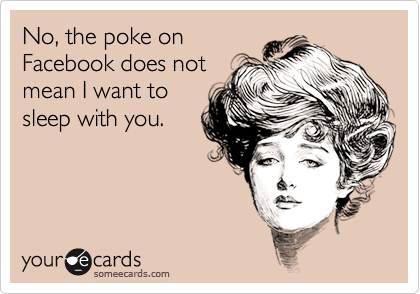No, the poke on
Facebook does not
mean I want to
sleep with you.