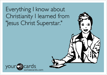 Everything I know about
Christianity I learned from
"Jesus Christ Superstar."