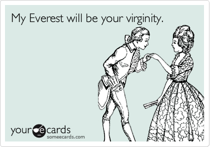 My Everest will be your virginity.