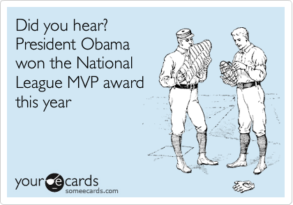 Did you hear?  
President Obama
won the National
League MVP award
this year