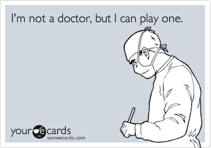 I'm not a doctor, but I can play one.