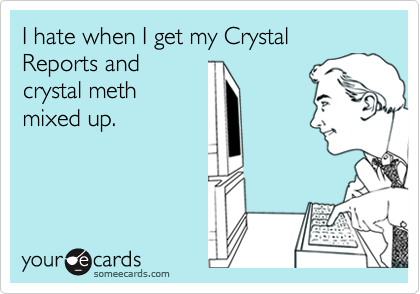 I hate when I get my Crystal Reports and
crystal meth
mixed up.