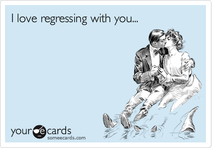 I love regressing with you...