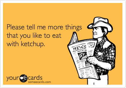 

Please tell me more things 
that you like to eat
with ketchup.