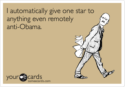 I automatically give one star to
anything even remotely
anti-Obama.