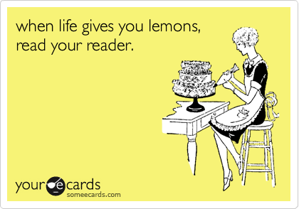 when life gives you lemons, 
read your reader.