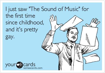 I just saw "The Sound of Music" for the first timesince childhood,and it's prettygay.