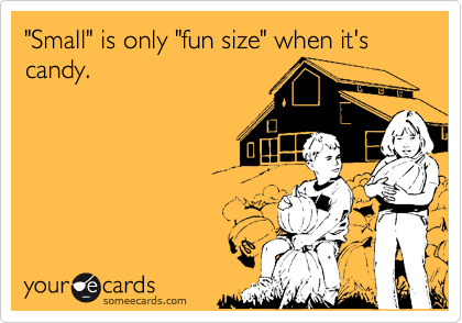 "Small" is only "fun size" when it's candy.