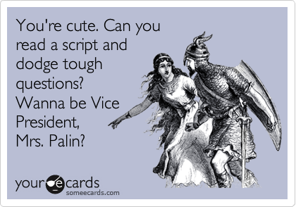 You're cute. Can youread a script anddodge toughquestions?Wanna be VicePresident,Mrs. Palin?