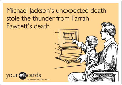 Michael Jackson's unexpected death  stole the thunder from Farrah
Fawcett's death