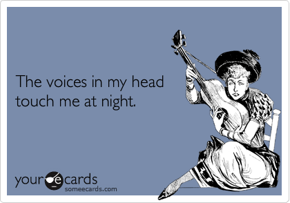 


The voices in my head
touch me at night.