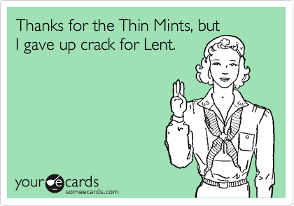 Thanks for the Thin Mints, but
I gave up crack for Lent.