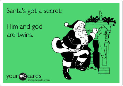 Santa's got a secret:

Him and god
are twins.