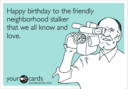 Happy birthday to the friendly neighborhood stalker 
that we all know and
love.