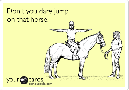 Don't you dare jumpon that horse!