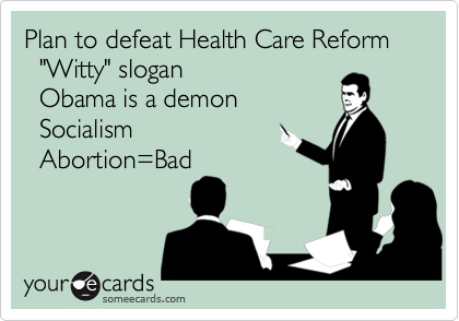 Plan to defeat Health Care Reform
  "Witty" slogan
  Obama is a demon
  Socialism
  Abortion=Bad 
   