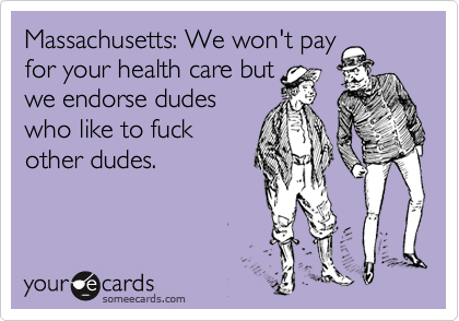 Massachusetts: We won't pay 
for your health care but
we endorse dudes
who like to fuck
other dudes.
