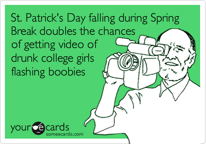 St. Patrick's Day falling during Spring Break doubles the chances
of getting video of
drunk college girls
flashing boobies