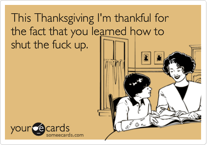 This Thanksgiving I'm thankful for the fact that you learned how to shut the fuck up.