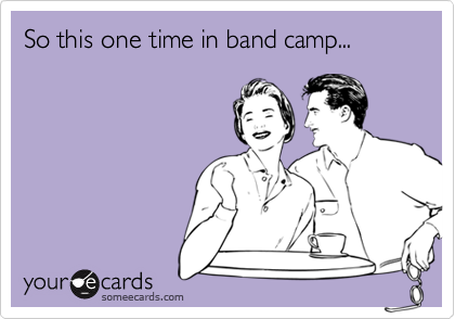 So this one time in band camp...