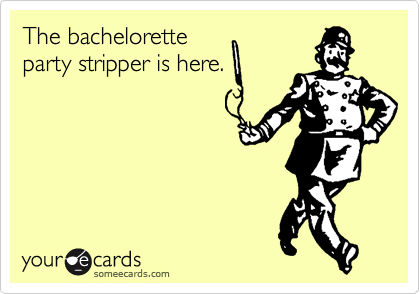 The bacheloretteparty stripper is here.